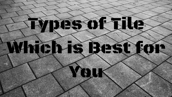 Read more about the article Types of Tile Which is Best For You